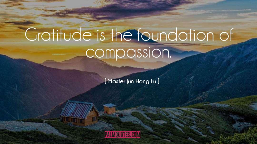 Master Jun Hong Lu Quotes: Gratitude is the foundation of