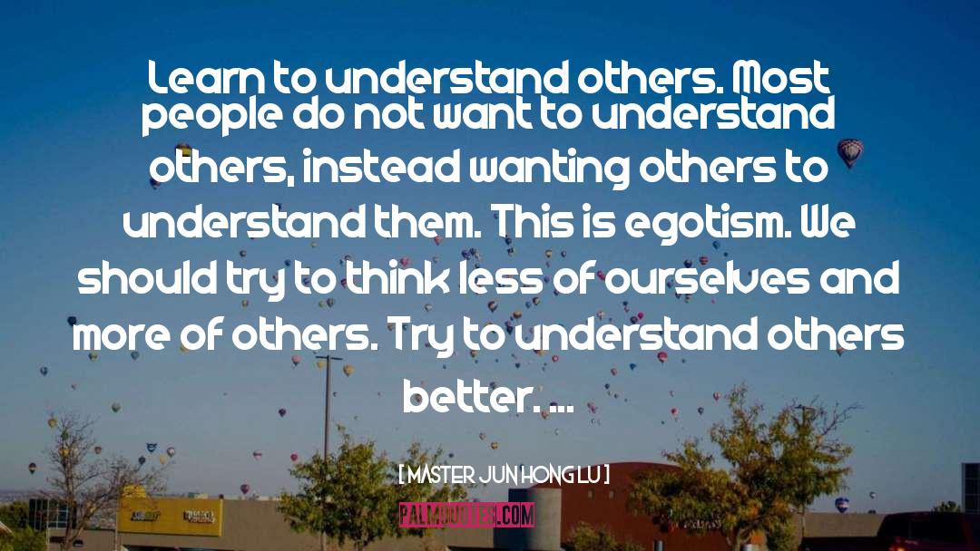 Master Jun Hong Lu Quotes: Learn to understand others. Most