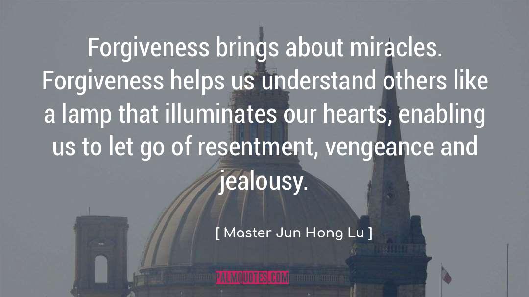 Master Jun Hong Lu Quotes: Forgiveness brings about miracles. Forgiveness