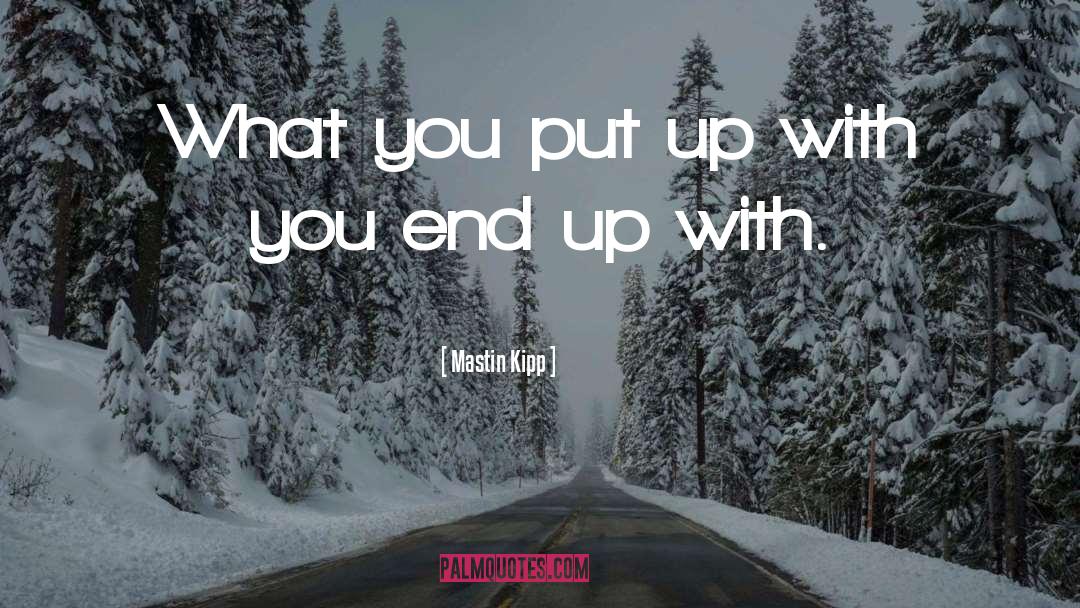 Mastin Kipp Quotes: What you put up with