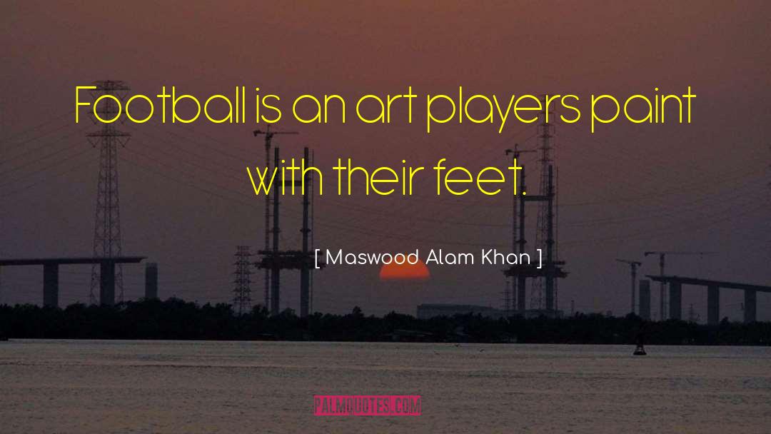 Maswood Alam Khan Quotes: Football is an art players