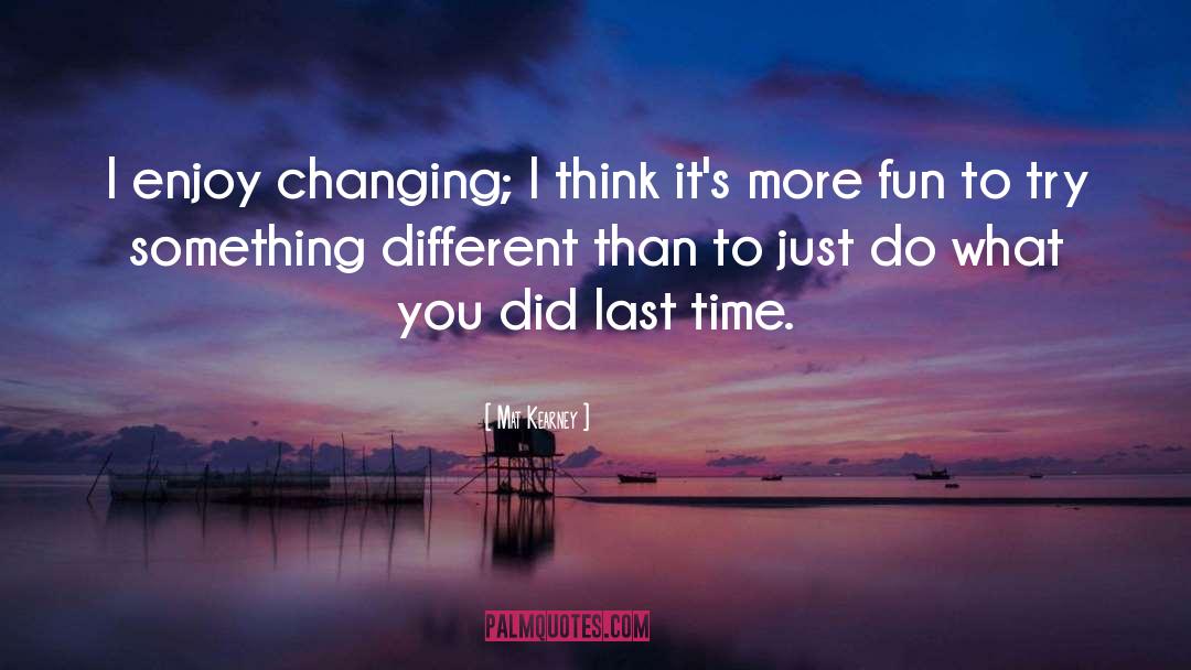 Mat Kearney Quotes: I enjoy changing; I think