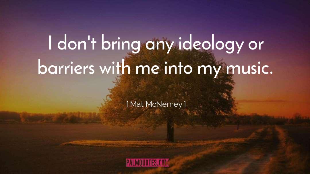 Mat McNerney Quotes: I don't bring any ideology