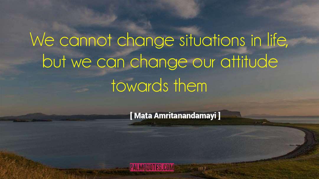 Mata Amritanandamayi Quotes: We cannot change situations in