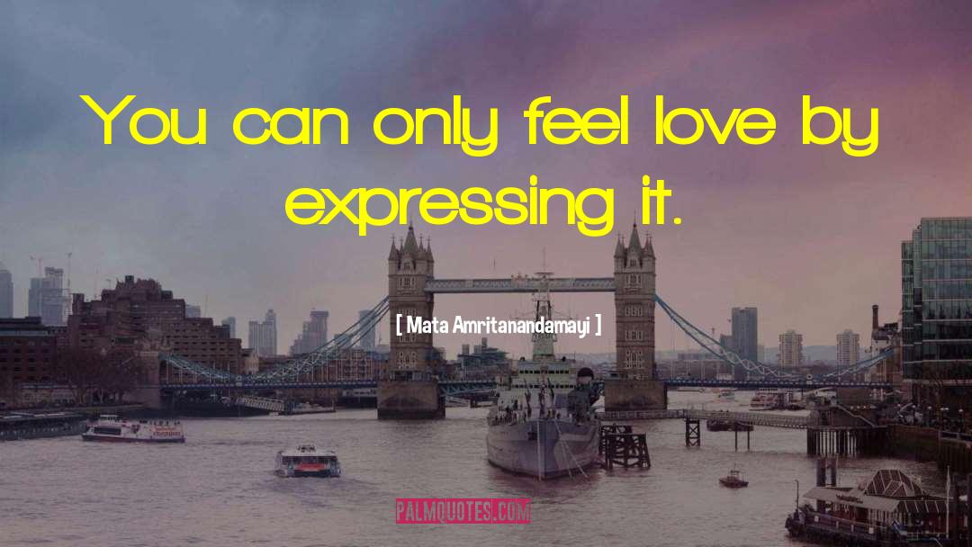 Mata Amritanandamayi Quotes: You can only feel love