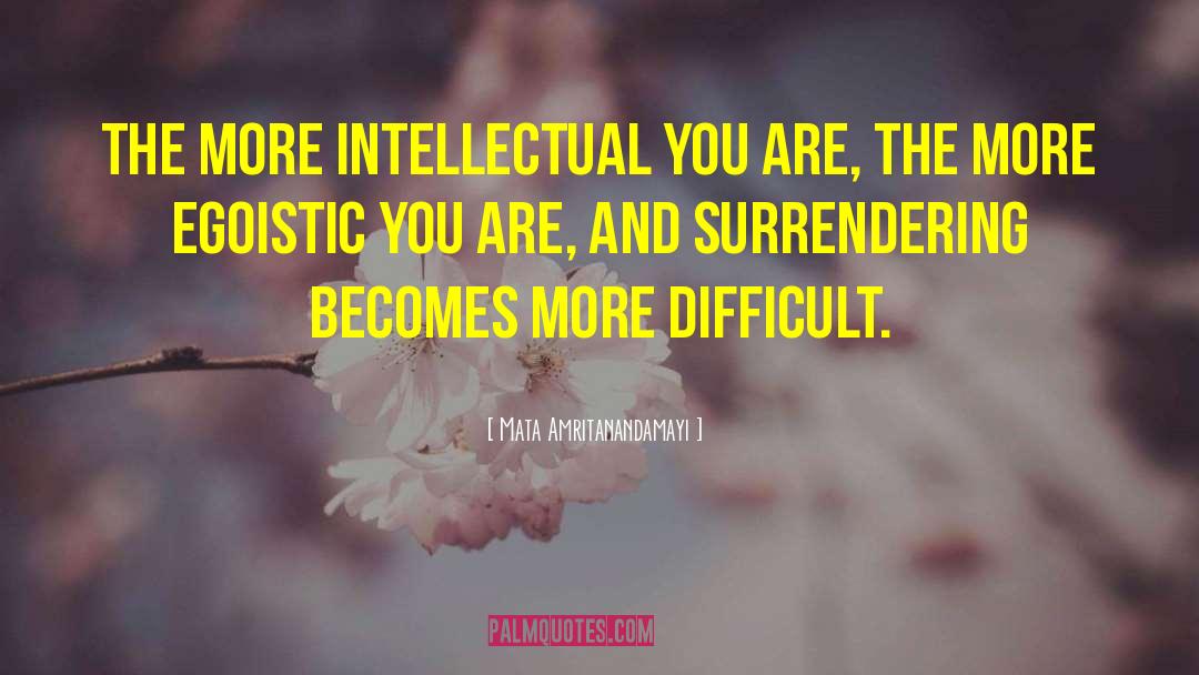 Mata Amritanandamayi Quotes: The more intellectual you are,