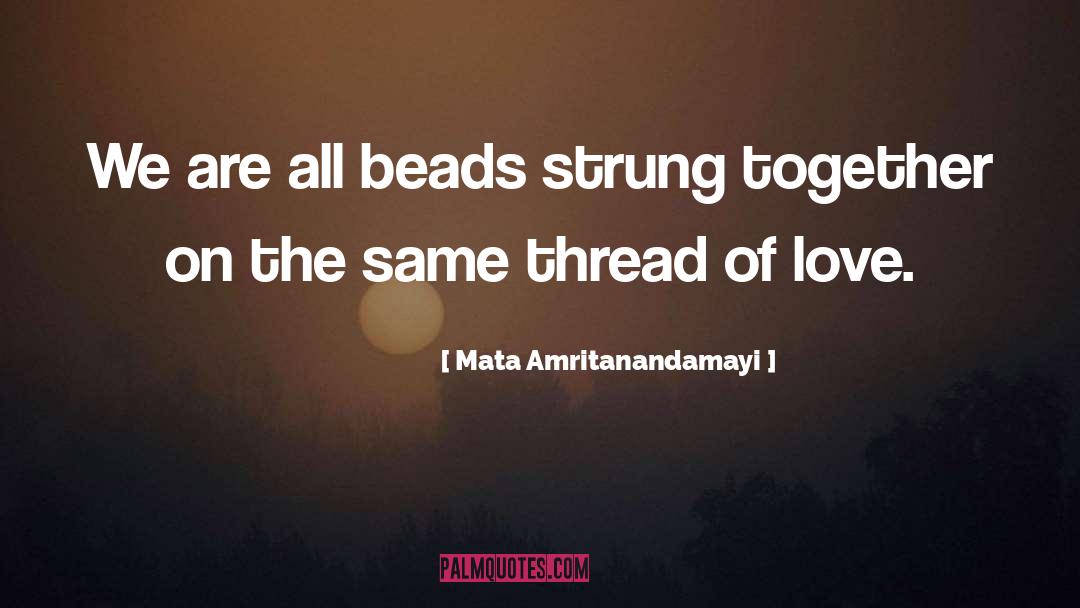 Mata Amritanandamayi Quotes: We are all beads strung