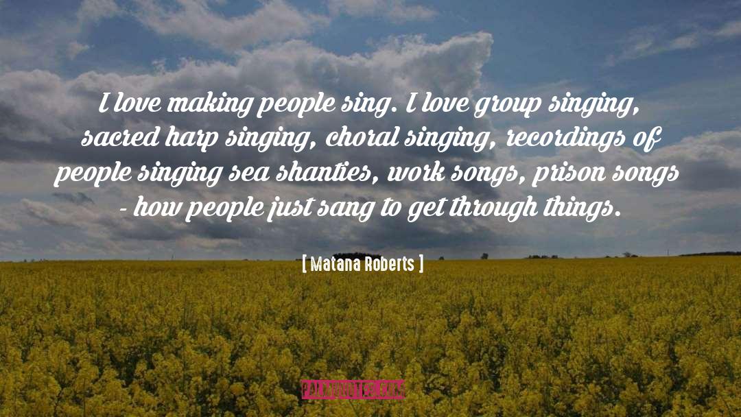 Matana Roberts Quotes: I love making people sing.