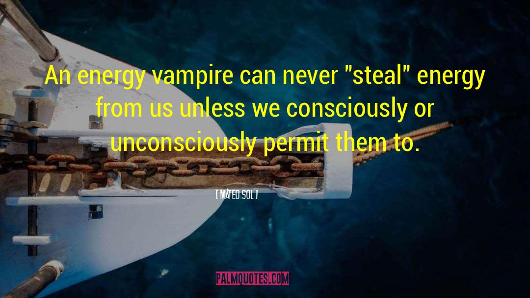 Mateo Sol Quotes: An energy vampire can never