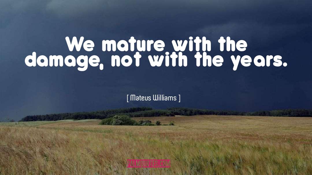Mateus Williams Quotes: We mature with the damage,