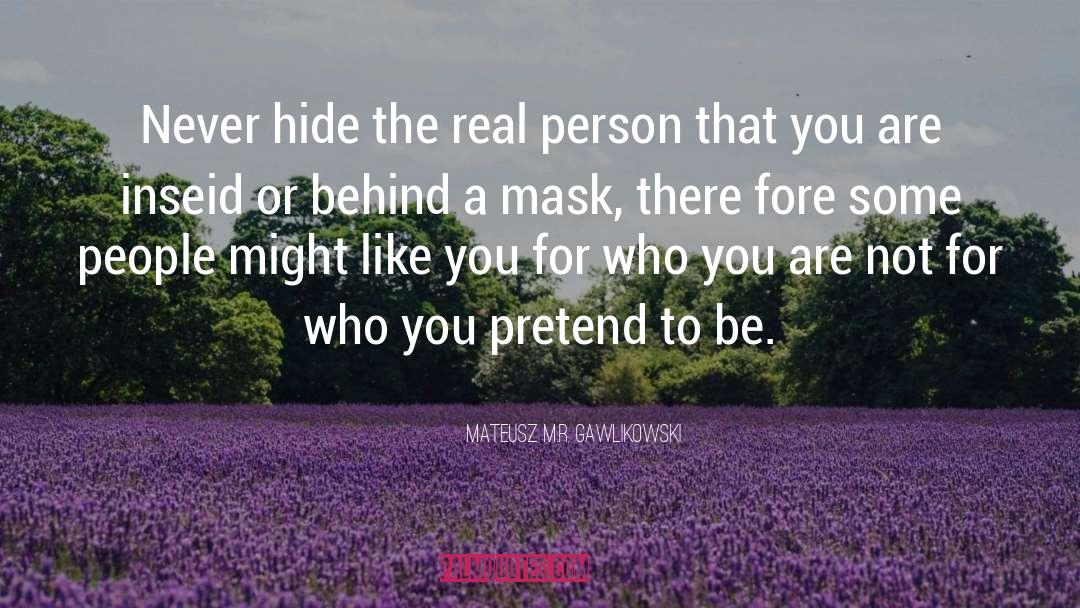 Mateusz M.R. Gawlikowski Quotes: Never hide the real person