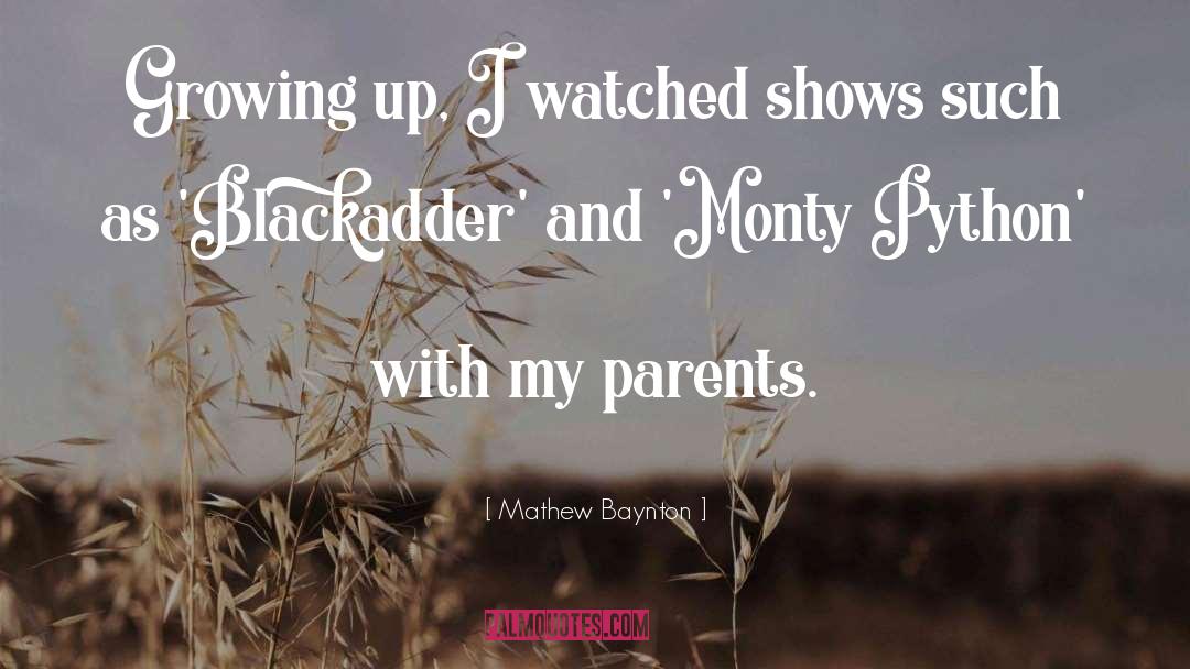 Mathew Baynton Quotes: Growing up, I watched shows