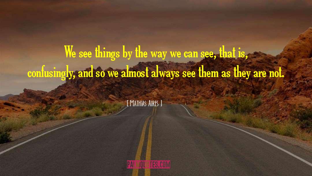 Mathias Aires Quotes: We see things by the
