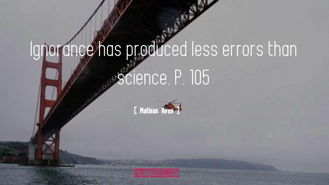 Mathias Aires Quotes: Ignorance has produced less errors