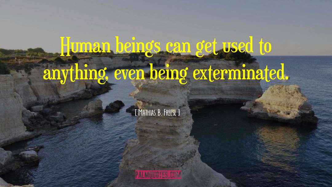 Mathias B. Freese Quotes: Human beings can get used