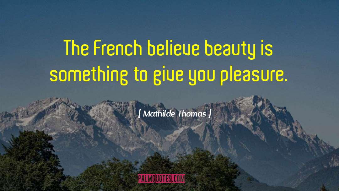 Mathilde Thomas Quotes: The French believe beauty is
