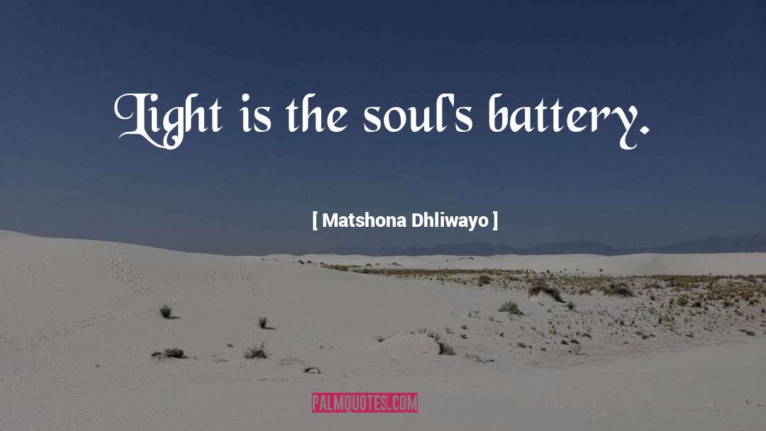 Matshona Dhliwayo Quotes: Light is the soul's battery.