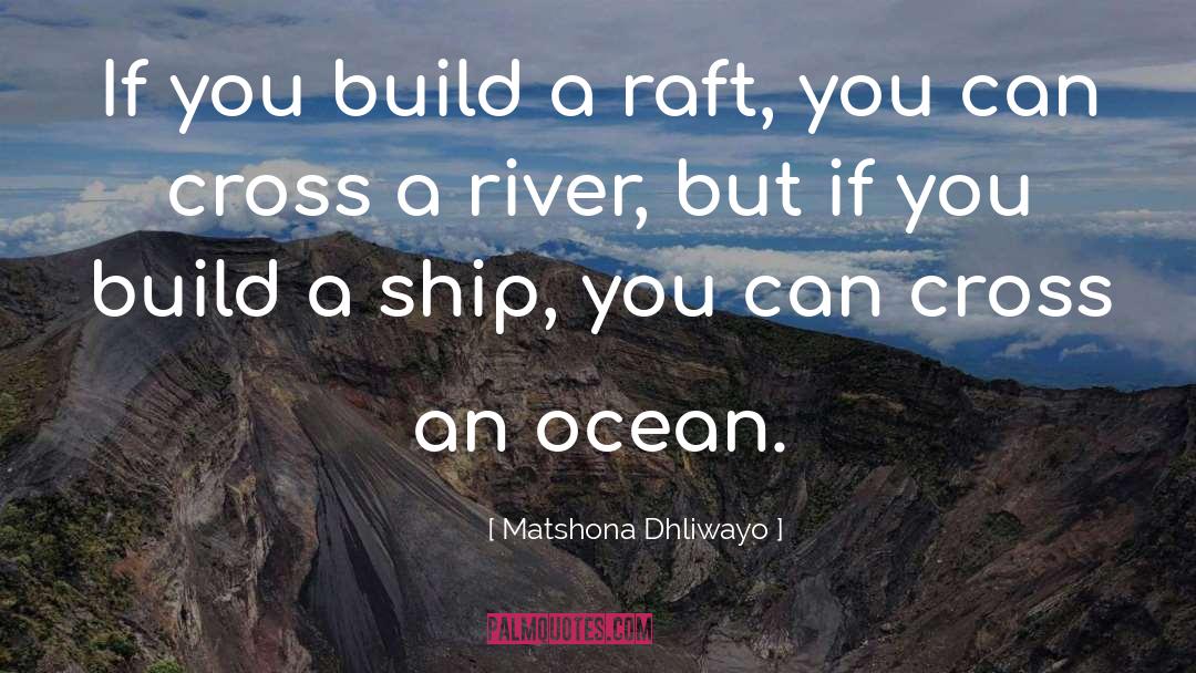 Matshona Dhliwayo Quotes: If you build a raft,