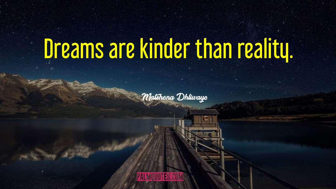 Matshona Dhliwayo Quotes: Dreams are kinder than reality.