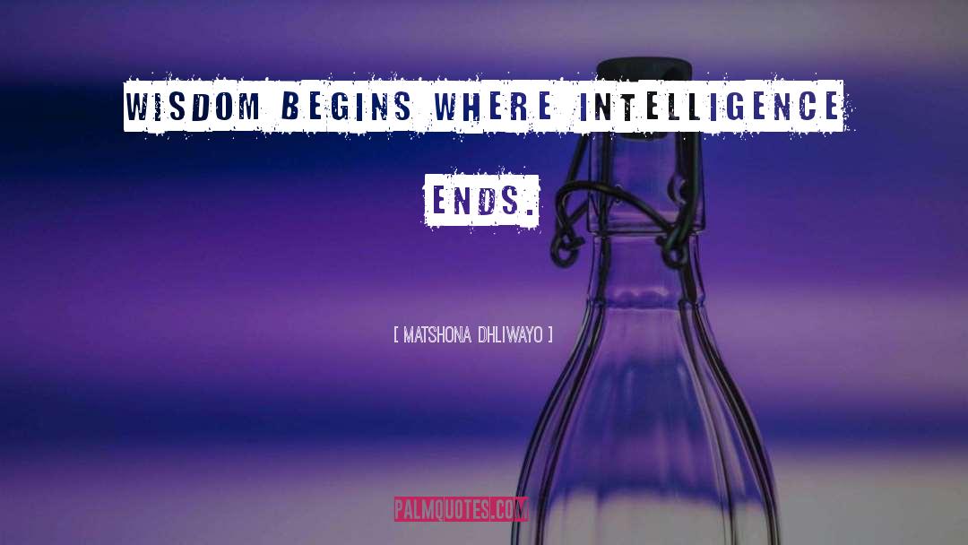 Matshona Dhliwayo Quotes: Wisdom begins where intelligence ends.