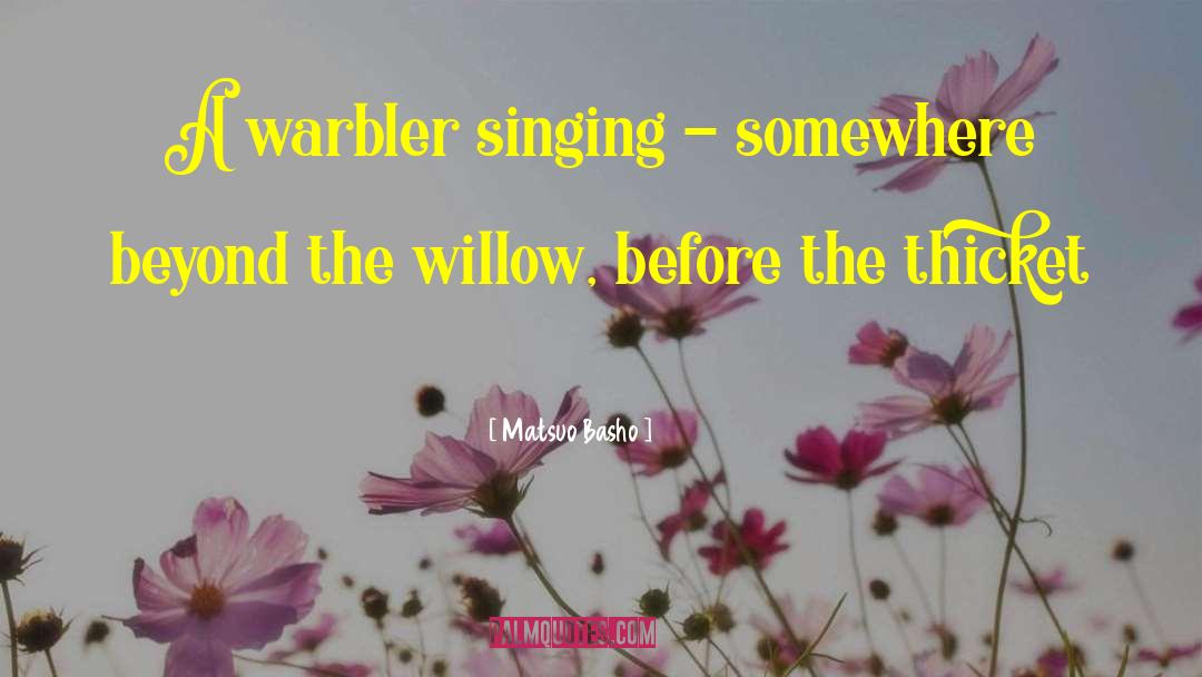 Matsuo Basho Quotes: A warbler singing - somewhere