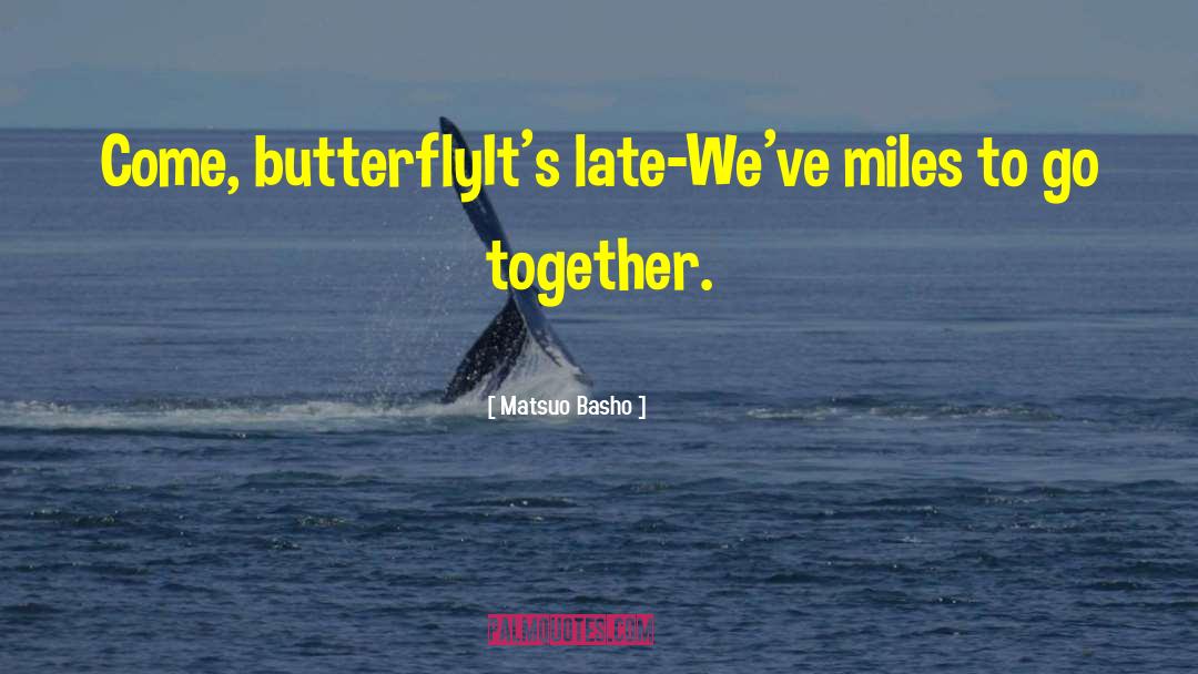 Matsuo Basho Quotes: Come, butterfly<br>It's late-<br>We've miles to