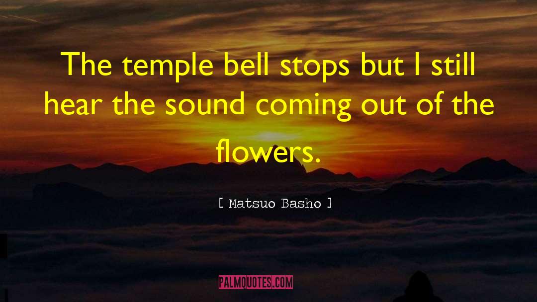 Matsuo Basho Quotes: The temple bell stops but