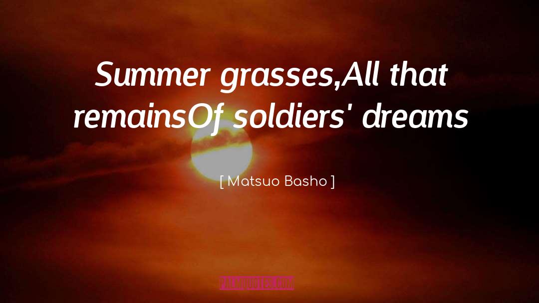Matsuo Basho Quotes: Summer grasses,<br>All that remains<br>Of soldiers'