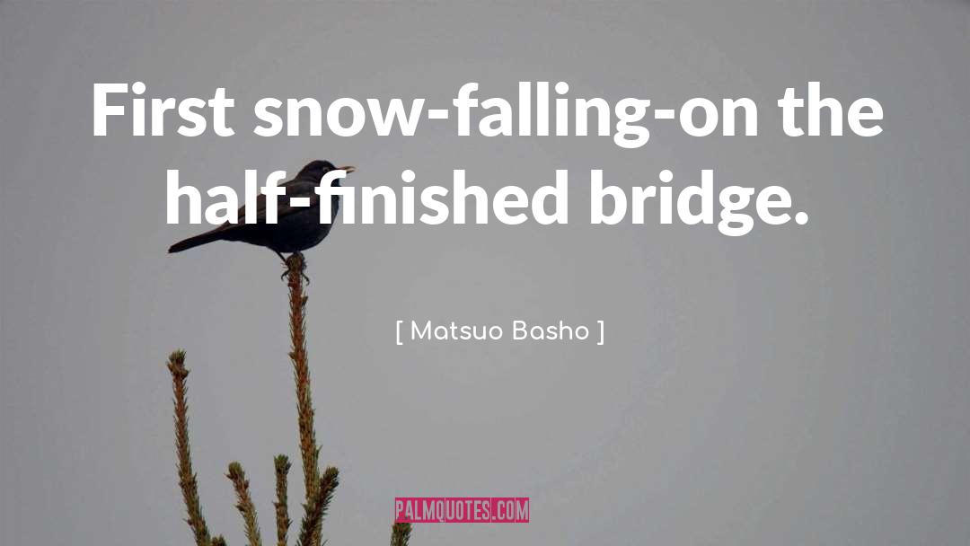 Matsuo Basho Quotes: First snow-falling-on the half-finished bridge.