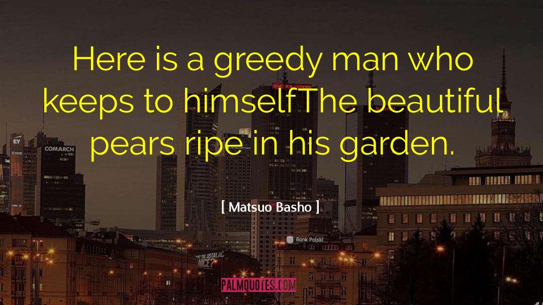 Matsuo Basho Quotes: Here is a greedy man