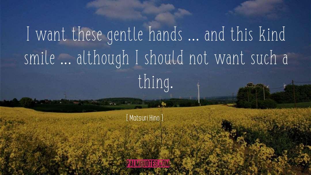 Matsuri Hino Quotes: I want these gentle hands