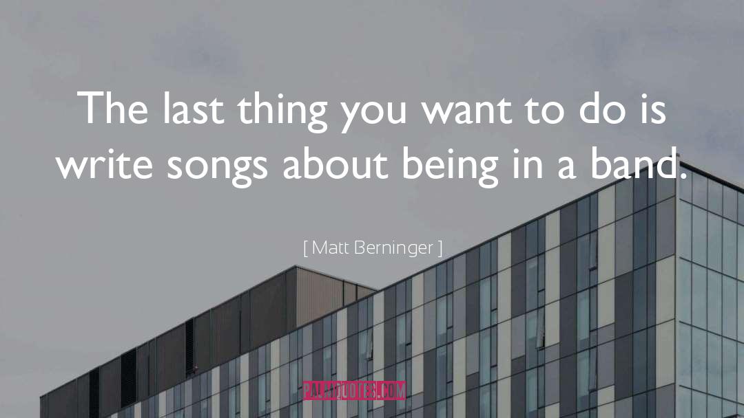 Matt Berninger Quotes: The last thing you want