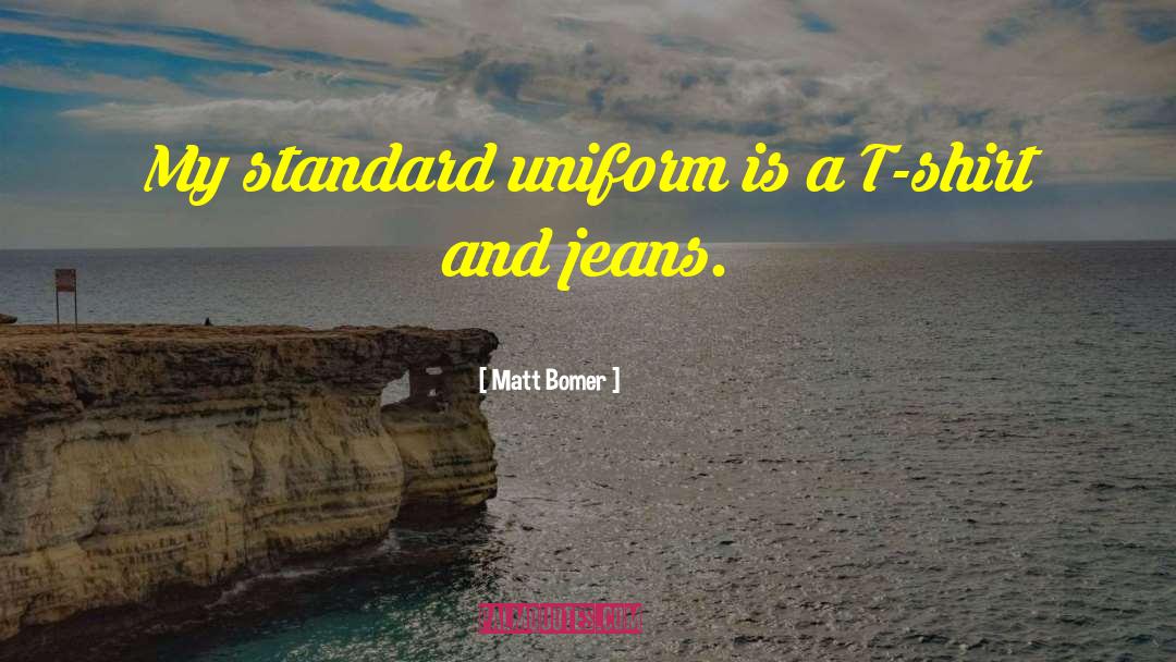 Matt Bomer Quotes: My standard uniform is a