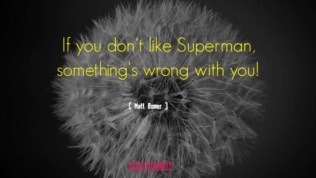 Matt Bomer Quotes: If you don't like Superman,