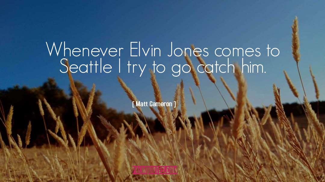 Matt Cameron Quotes: Whenever Elvin Jones comes to