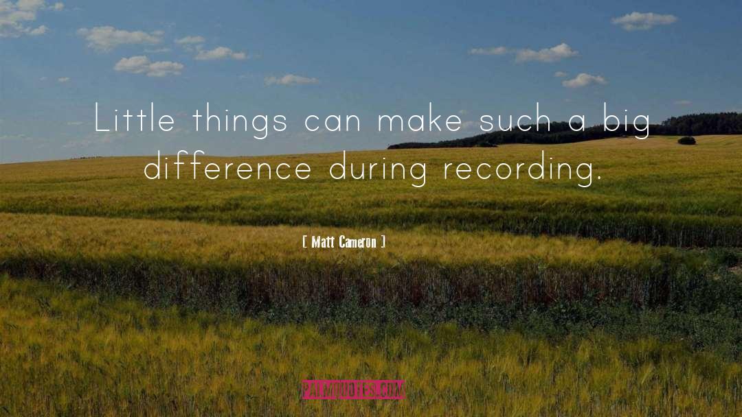 Matt Cameron Quotes: Little things can make such