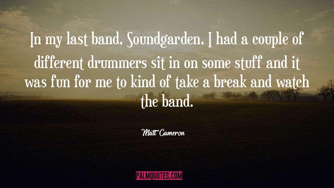 Matt Cameron Quotes: In my last band, Soundgarden,