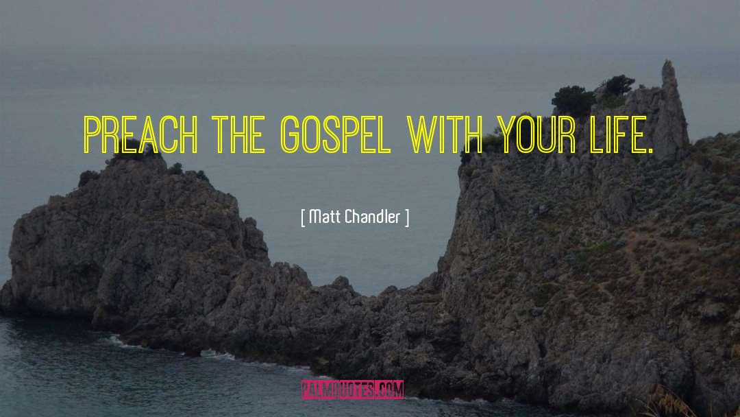 Matt Chandler Quotes: Preach the Gospel with your