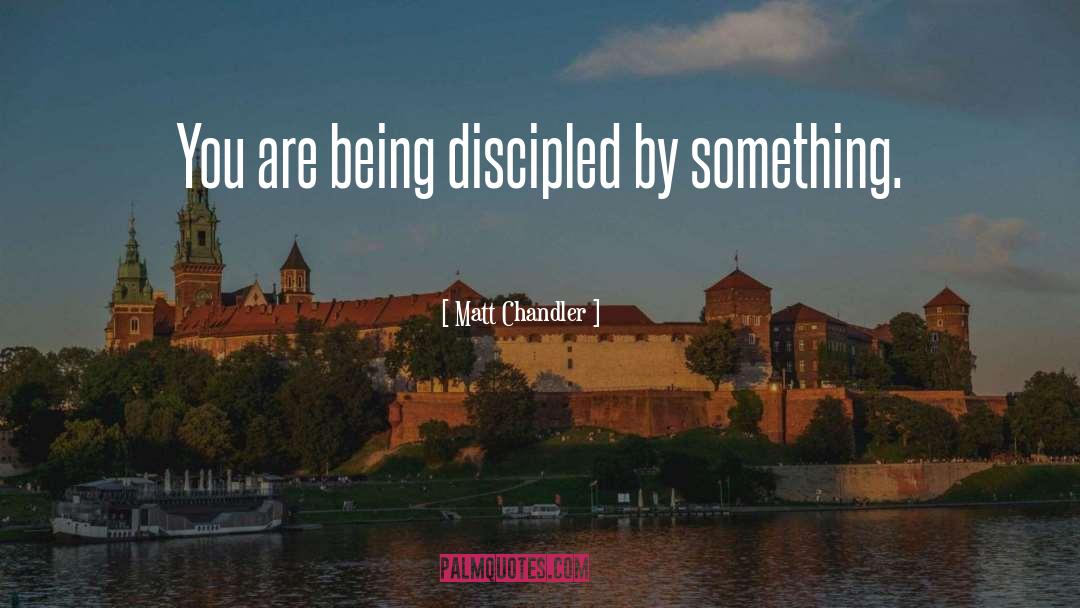 Matt Chandler Quotes: You are being discipled by