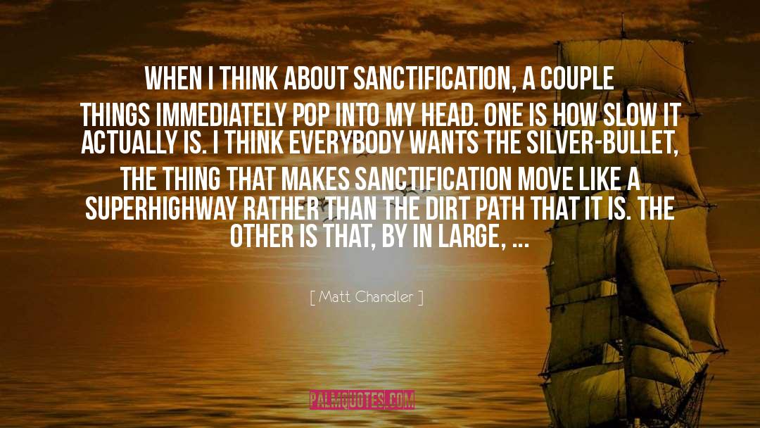 Matt Chandler Quotes: When I think about sanctification,