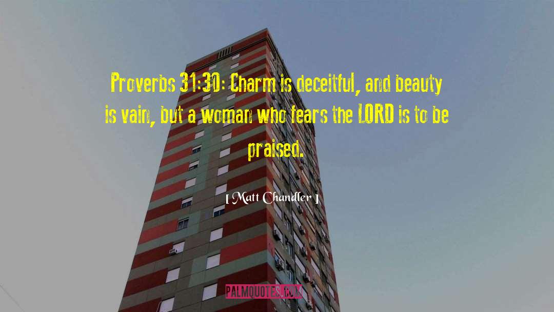 Matt Chandler Quotes: Proverbs 31:30: Charm is deceitful,