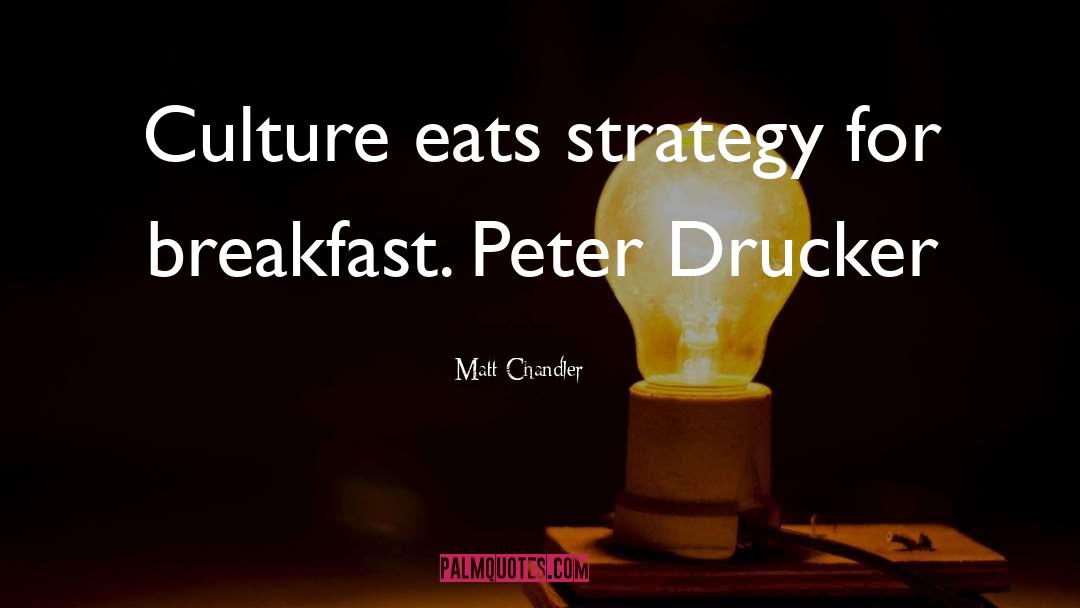 Matt Chandler Quotes: Culture eats strategy for breakfast.