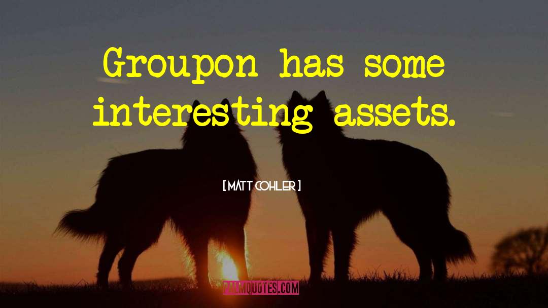 Matt Cohler Quotes: Groupon has some interesting assets.