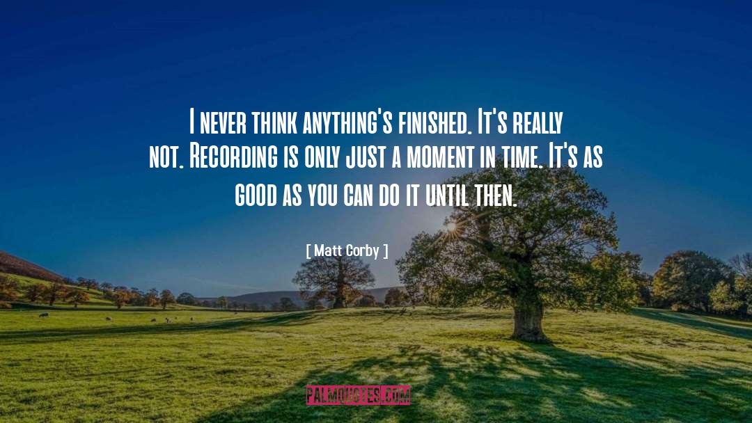 Matt Corby Quotes: I never think anything's finished.
