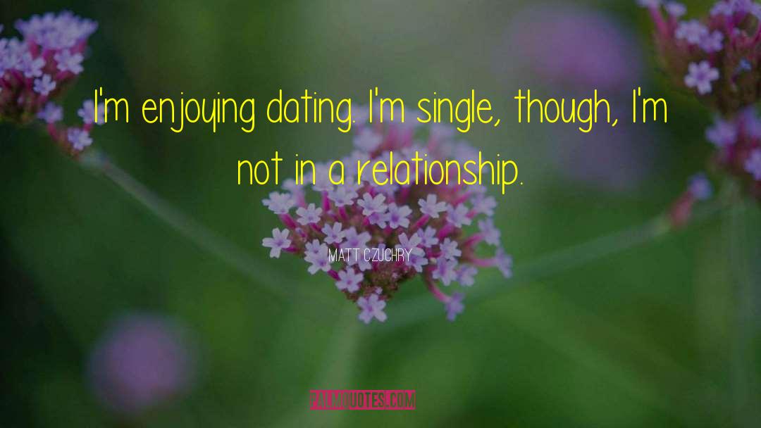 Matt Czuchry Quotes: I'm enjoying dating. I'm single,
