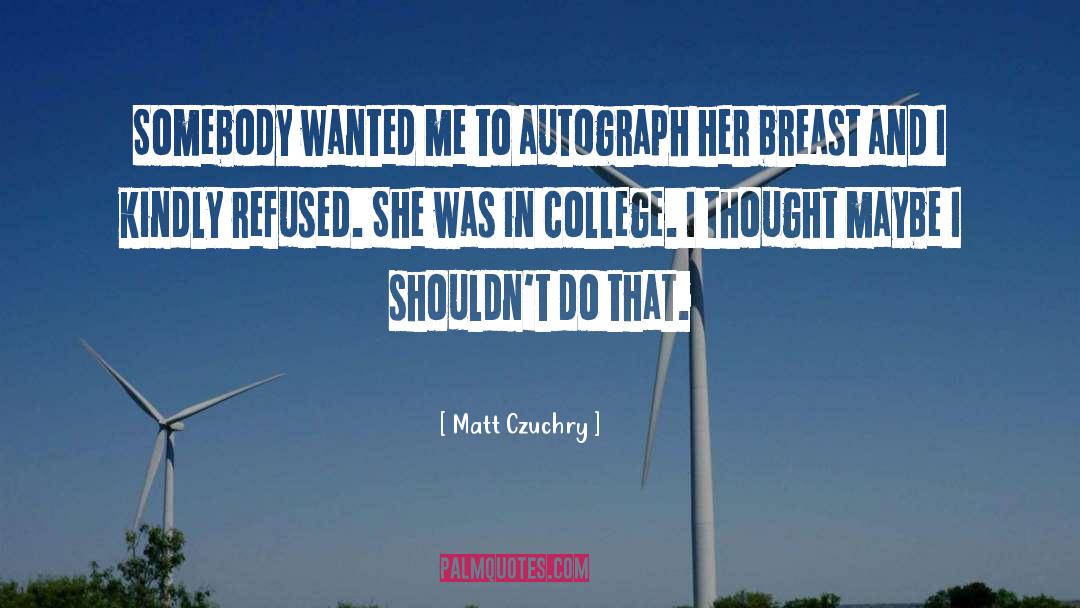 Matt Czuchry Quotes: Somebody wanted me to autograph
