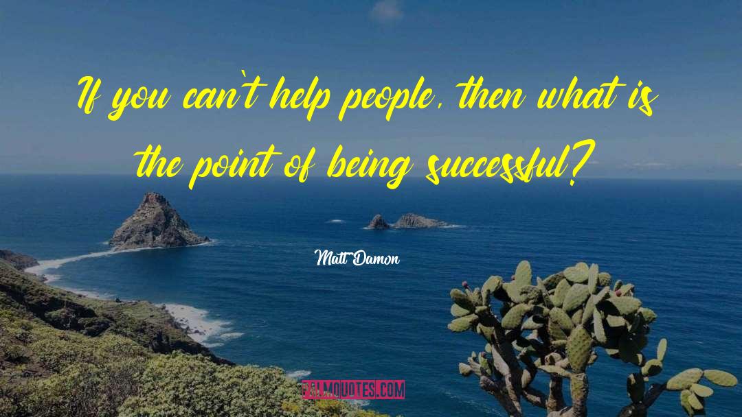 Matt Damon Quotes: If you can't help people,