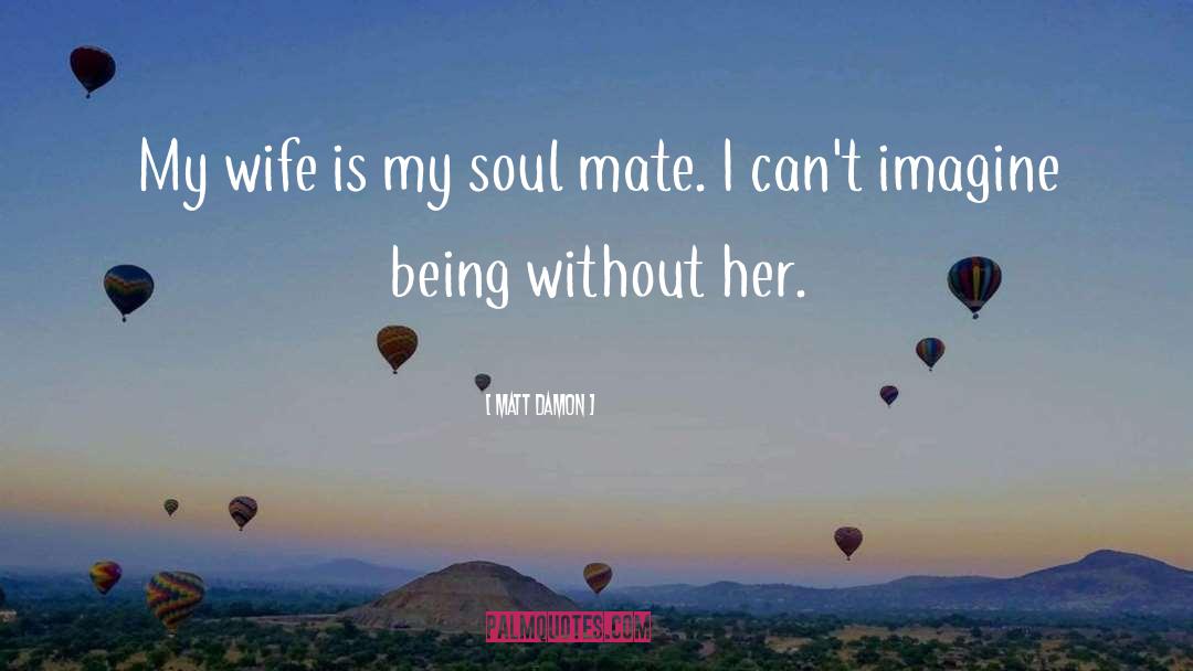 Matt Damon Quotes: My wife is my soul