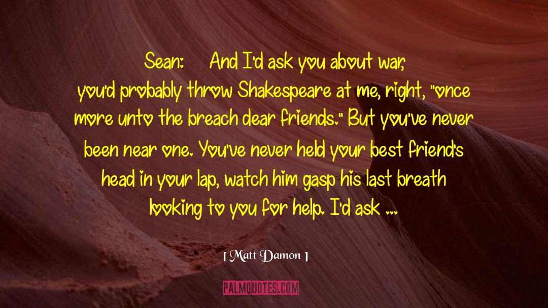 Matt Damon Quotes: Sean: …………And I'd ask you