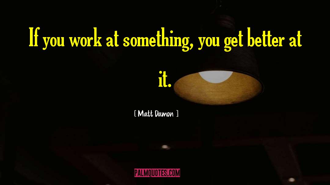 Matt Damon Quotes: If you work at something,
